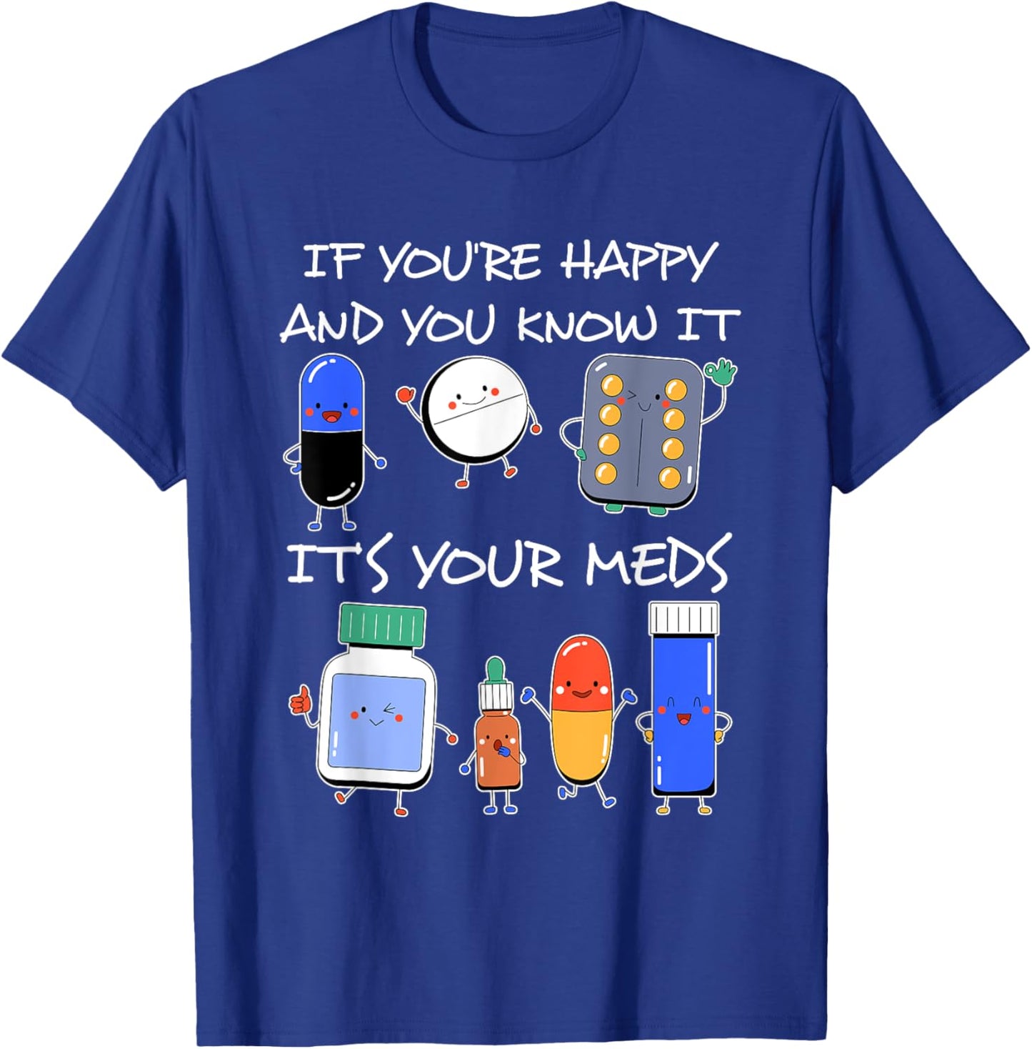 If You'Re Happy And You Know It It'S Your Meds Took A Pill T-Shirt - T-Shirt | Royal