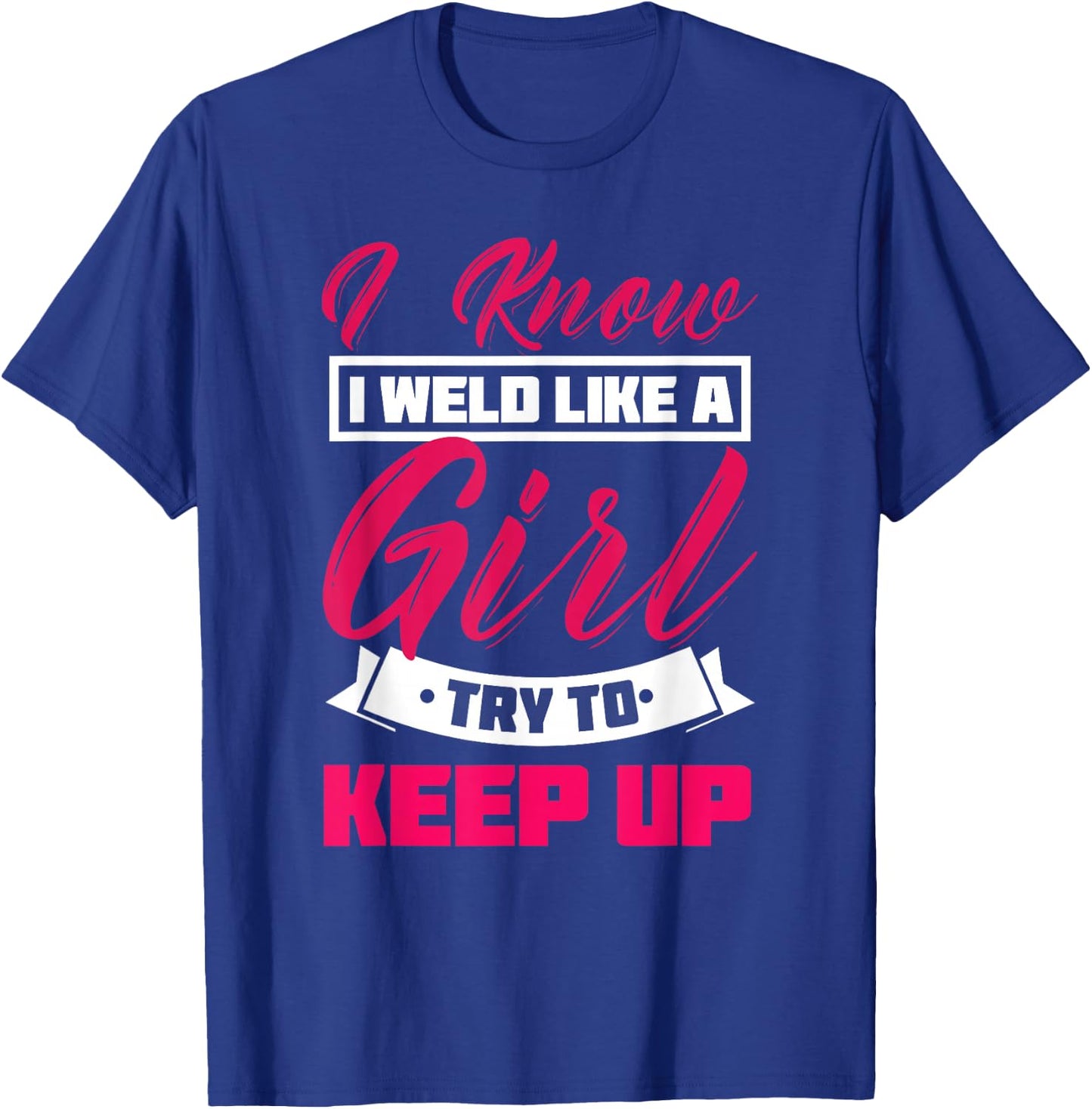 I Know I Weld Like A Girl Welding Shirt Welder Gift T-Shirt - T-Shirt | Royal