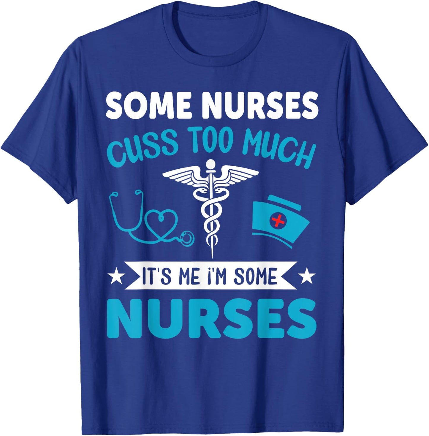 Some Nurses Cuss Too Much It's Me I'm Some Nurses T-Shirt - T-Shirt | Royal