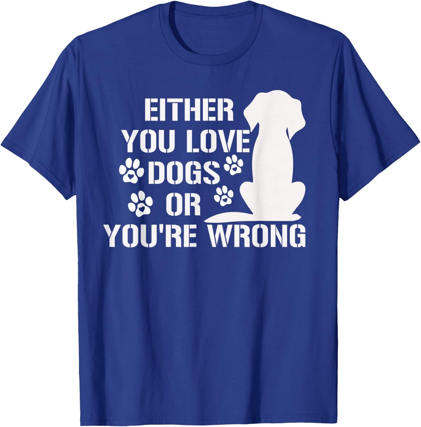Either You Love Dogs Or You're Wrong Pet Humor Animal Lovers T-Shirt - T-Shirt | Royal