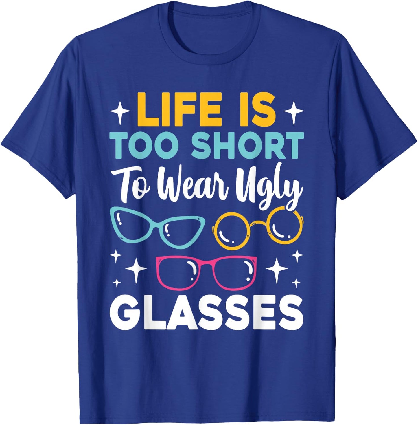 Life Is Too Short To Wear Ugly Glasses Funny Eye Optician T-Shirt - T-Shirt | Royal