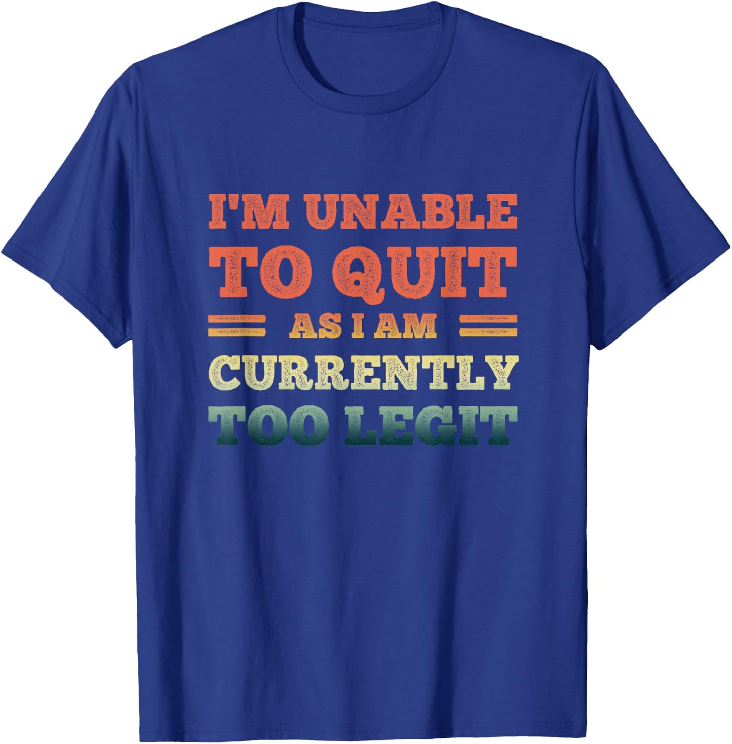 I'm Unable To Quit As I Am Currently Too Legit Funny Quote T-Shirt - T-Shirt | Royal