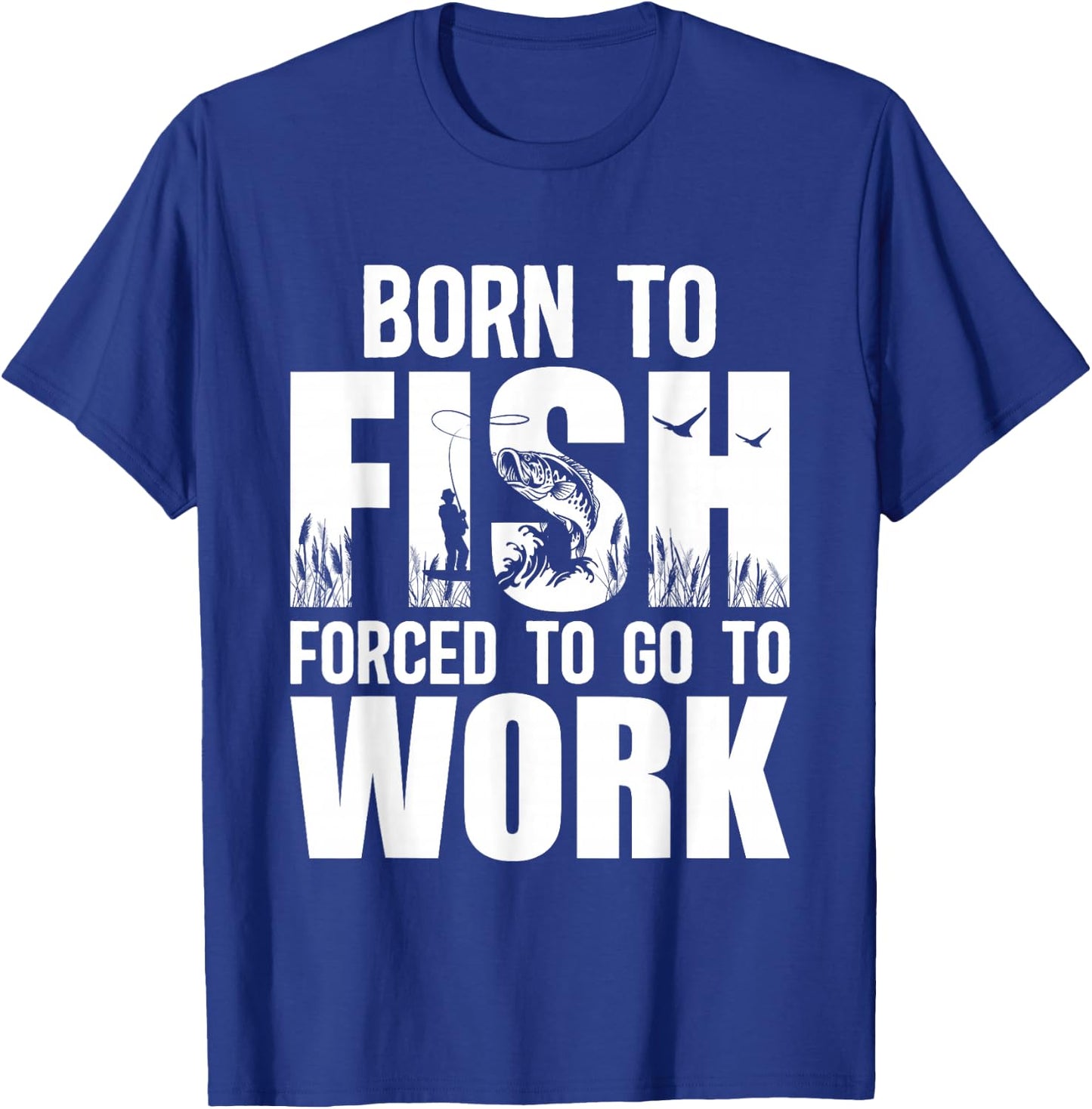 Born To Fish Forced To Go To Work Funny Fishing Lovers T-Shirt - T-Shirt | Royal