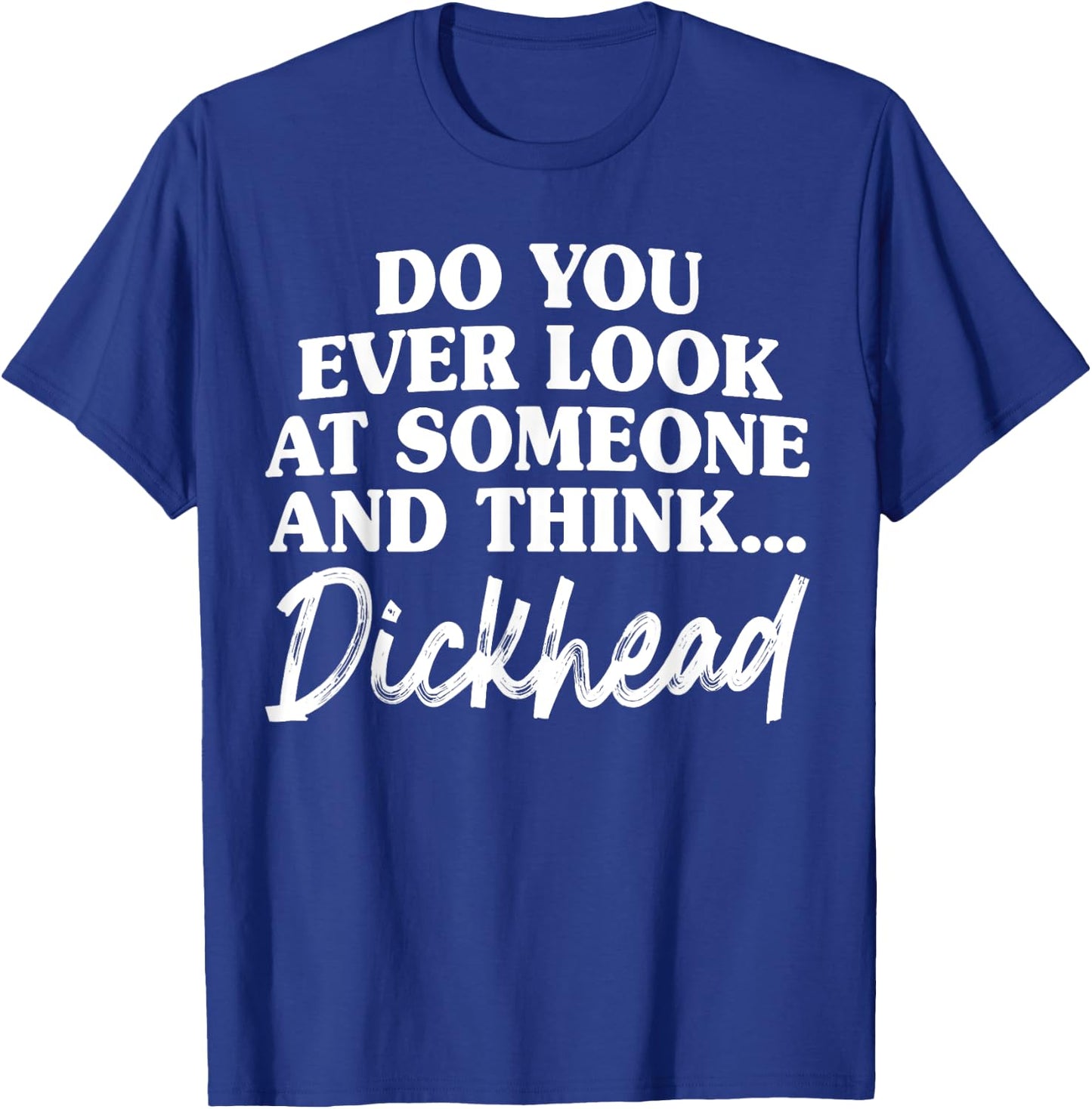 Do You Ever Look At Someone & Think... Dick Head T-Shirt - T-Shirt | Royal