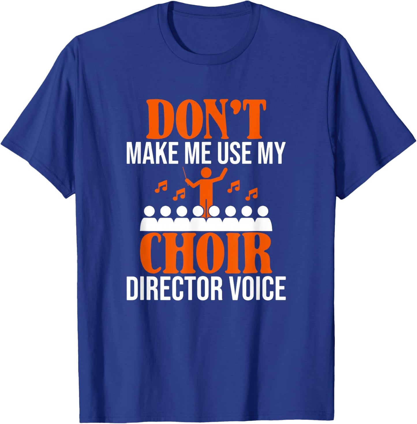 Don't Make Me Use My Choir Director Voice, Choir Director T-Shirt - T-Shirt | Royal