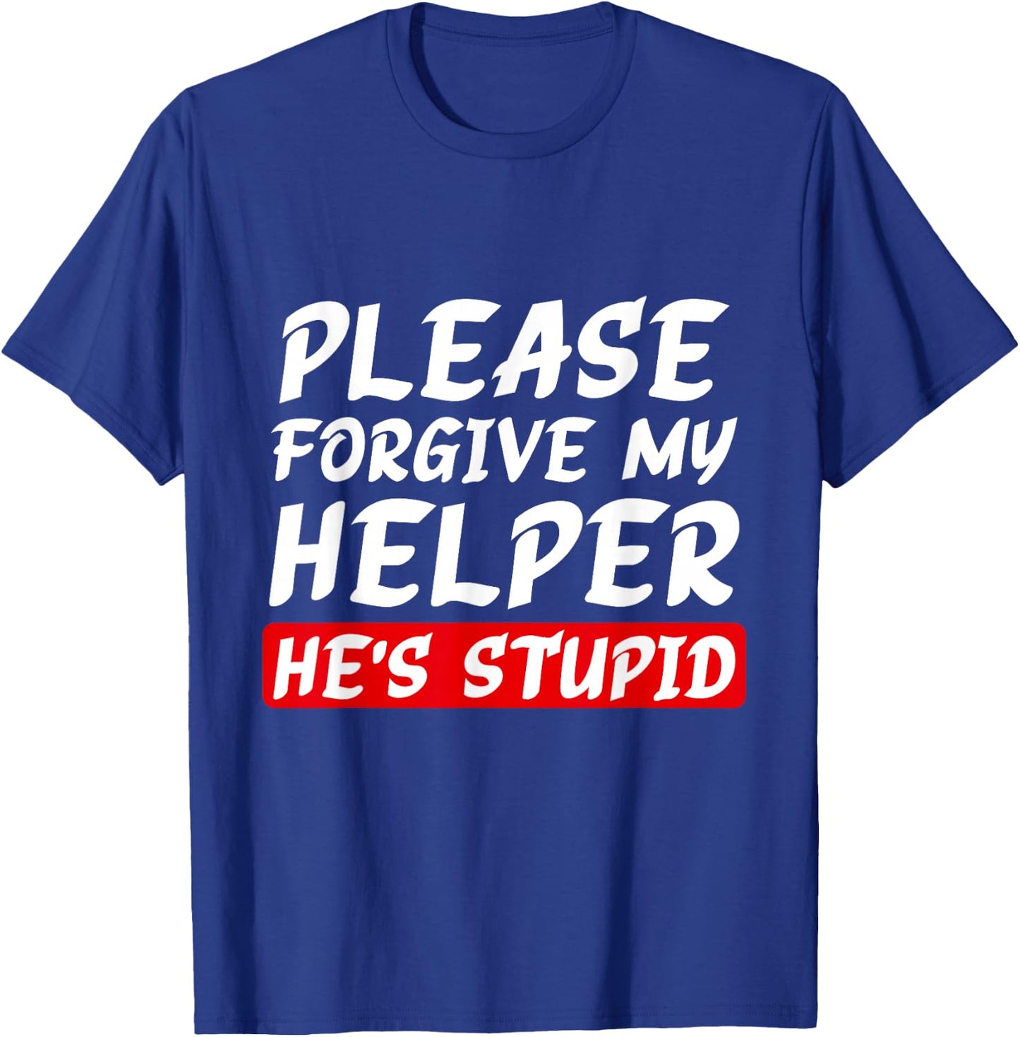 Please Forgive My Helper He's Stupid funny saying T-Shirt - T-Shirt | Royal