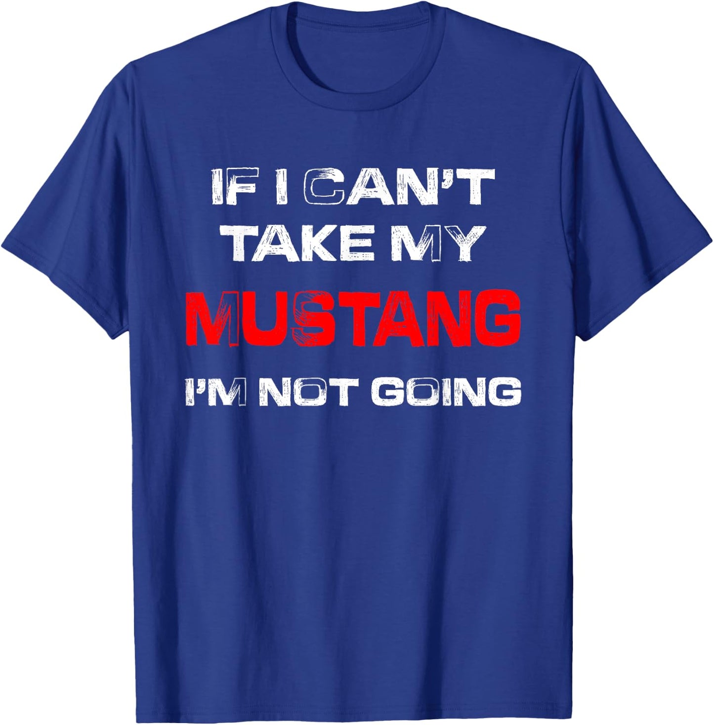 If I Can't Take My Mustang I'm Not Going T-Shirt - T-Shirt | Royal