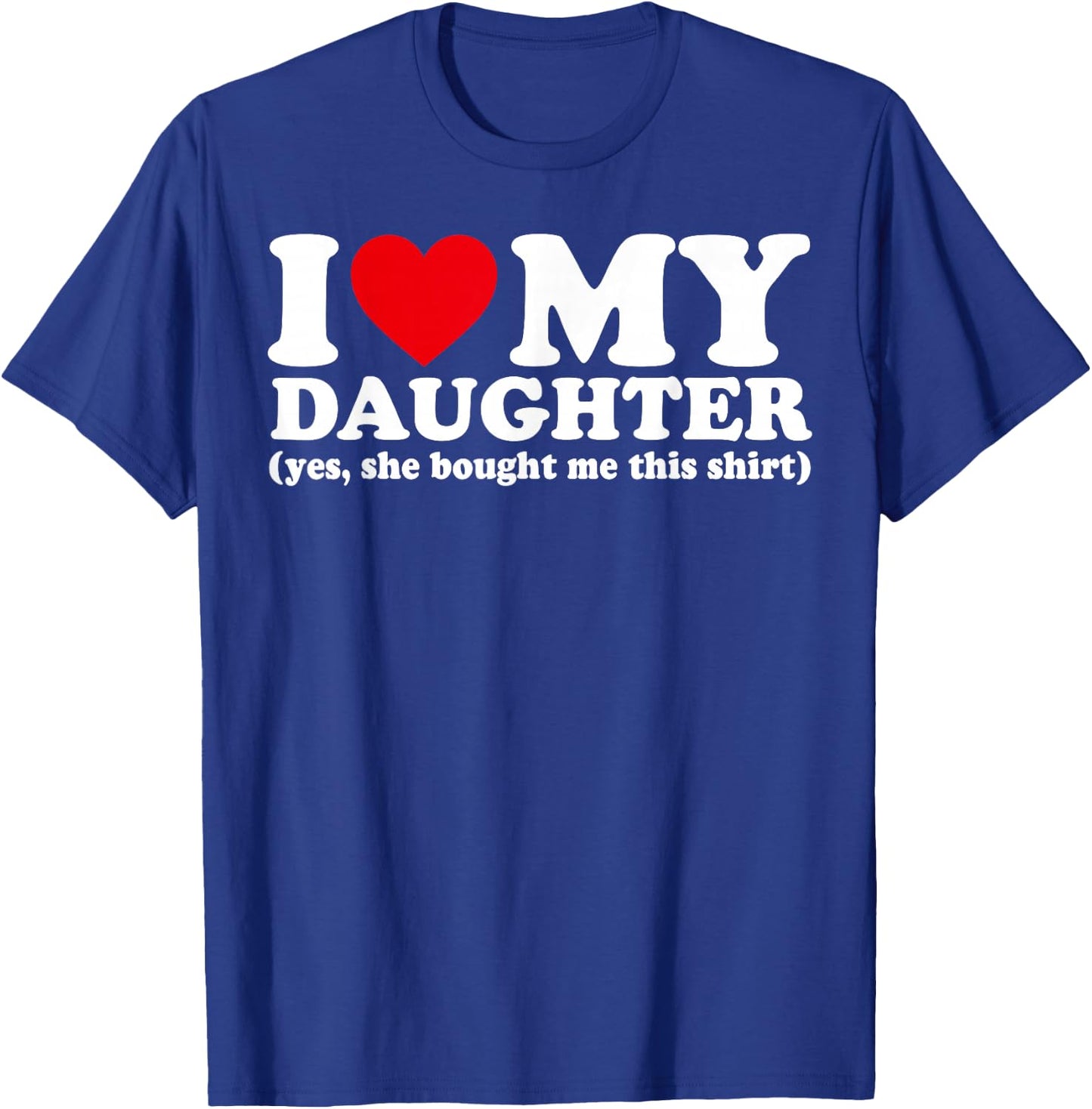 I Love My Daughter Yes She Bought Me This Shirt T-Shirt - T-Shirt | Royal
