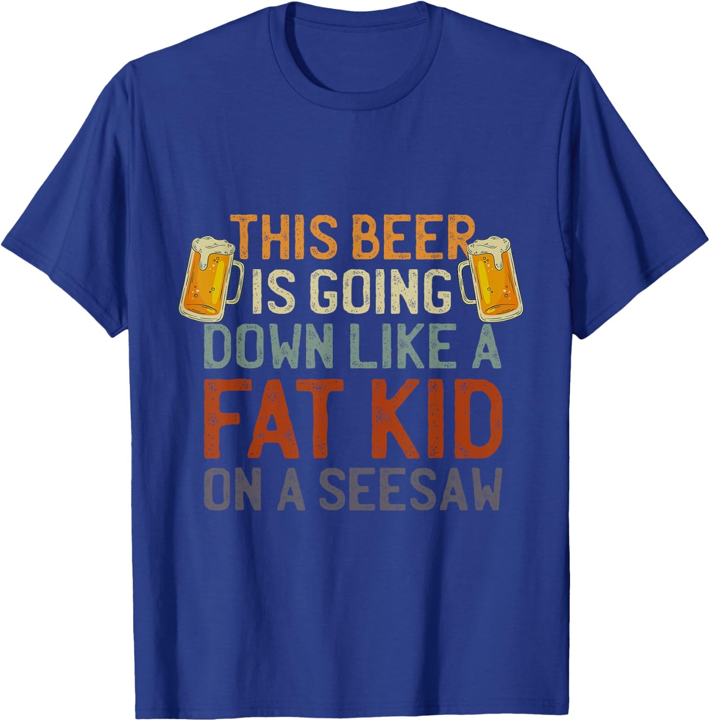 This Beer Is Going Down Like A Fat Kid On A Seesaw Drinking T-Shirt - T-Shirt | Royal