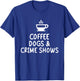 Coffee Dogs and Crime Shows T-Shirt - T-Shirt | Royal