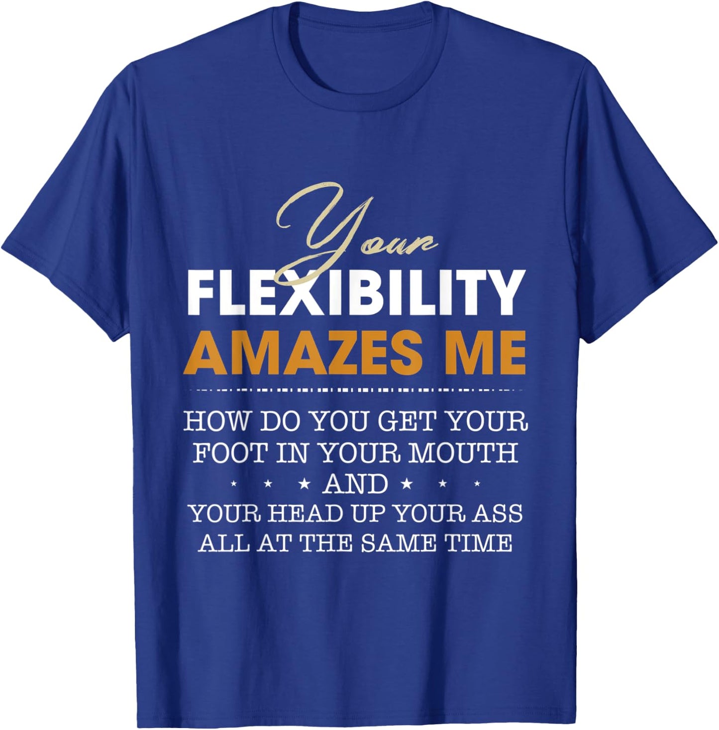 Your flexibility amazes me T-Shirt - T-Shirt | Royal