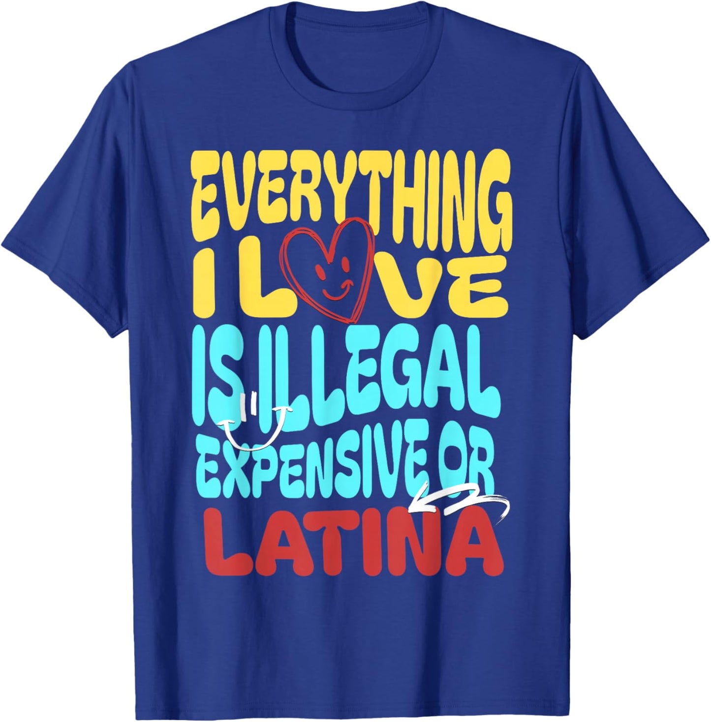 Funny Cool Everything I Love Is Illegal, Expensive, Or Latina -Adult T-Shirt - T-Shirt | Royal