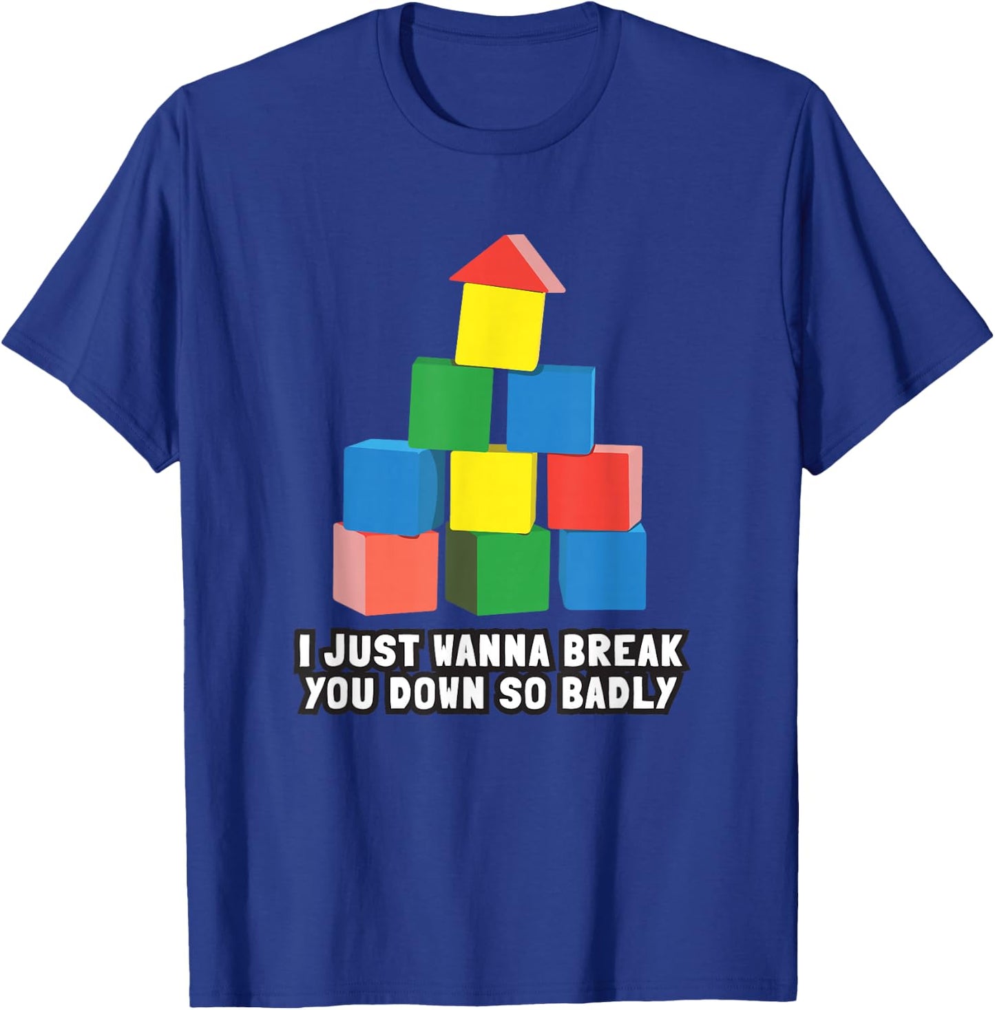 I Just Wanna Break You Down So Badly T-Shirt - T-Shirt | Royal
