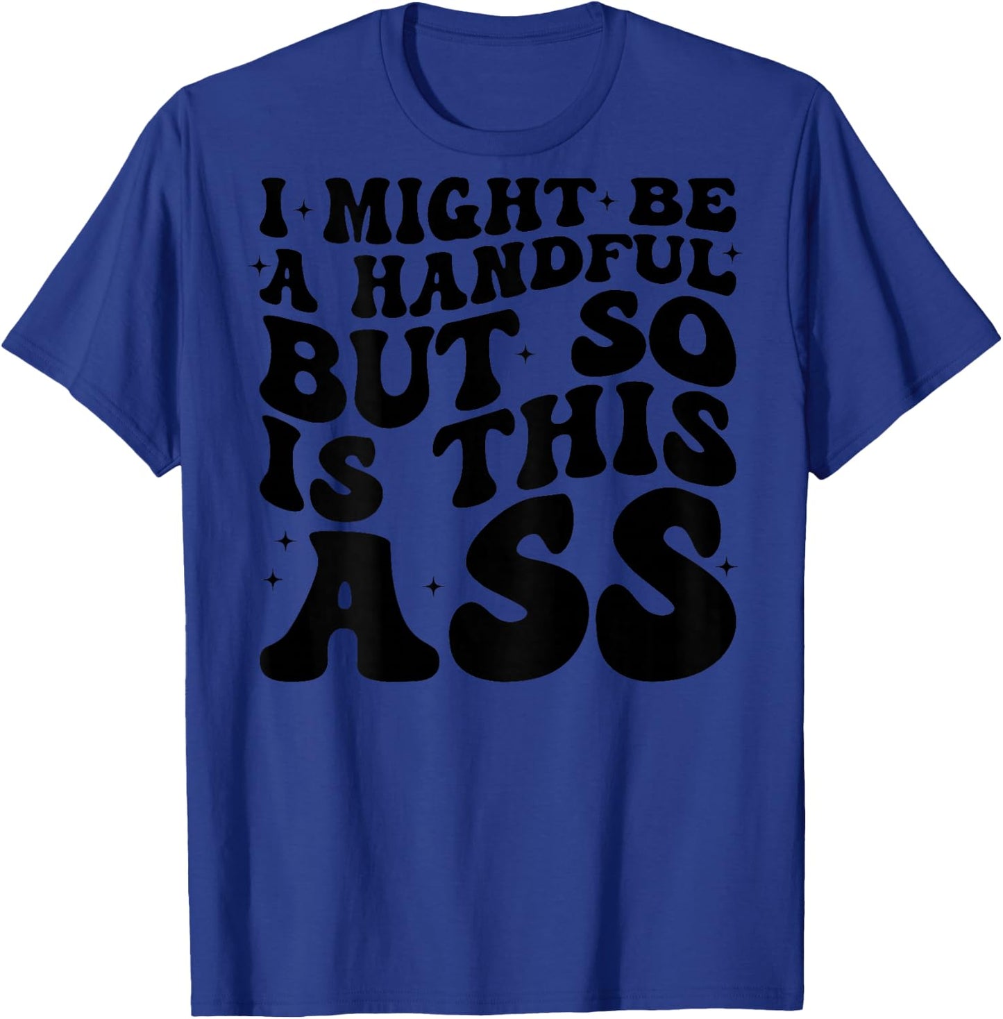 I Might Be A Handful But So Is This Ass (on back) T-Shirt - T-Shirt | Royal