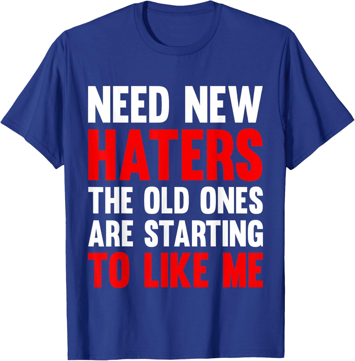 Need New Haters The Old Ones Are Starting To Like Me Funny T-Shirt - T-Shirt | Royal