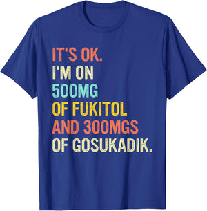 It's Ok I'm On 500mg Of FUKITOL And 300mgs GOSUKADIK T-Shirt - T-Shirt | Royal