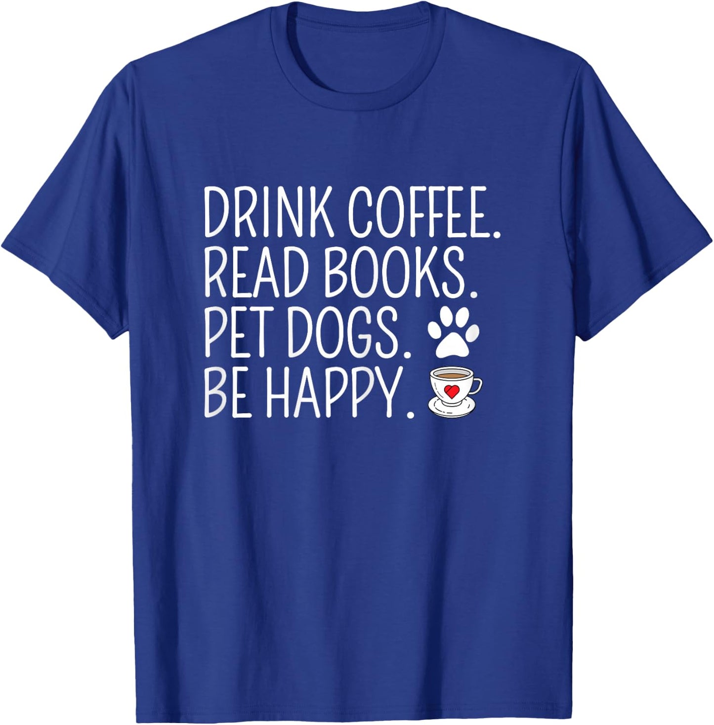 Drink Coffee Read Books Pet Dogs Be Happy Funny Dog T-Shirt - T-Shirt | Royal