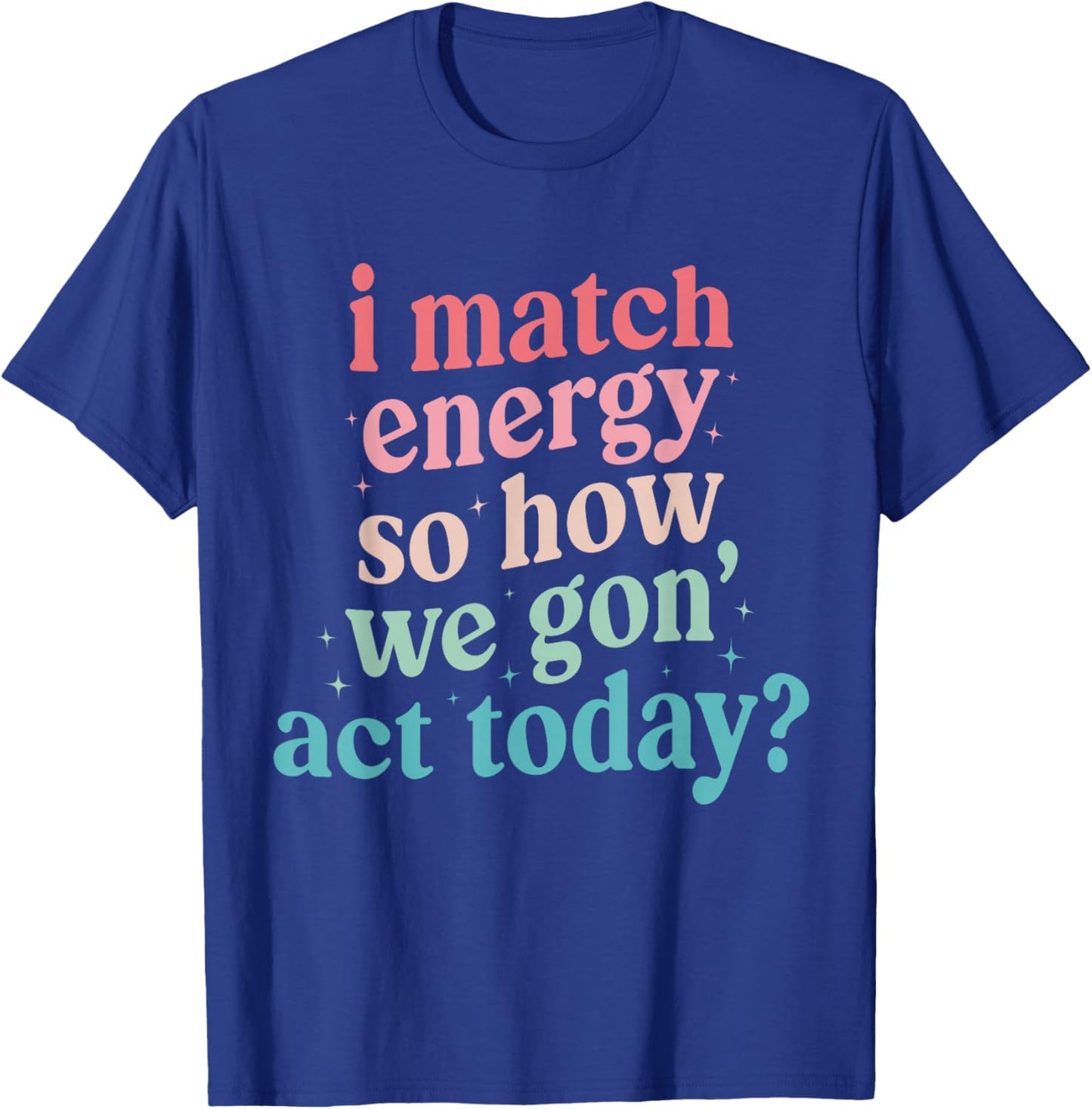 I Match Energy So How We Gone Act Today T-Shirt - T-Shirt | Royal