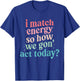 I Match Energy So How We Gone Act Today T-Shirt - T-Shirt | Royal