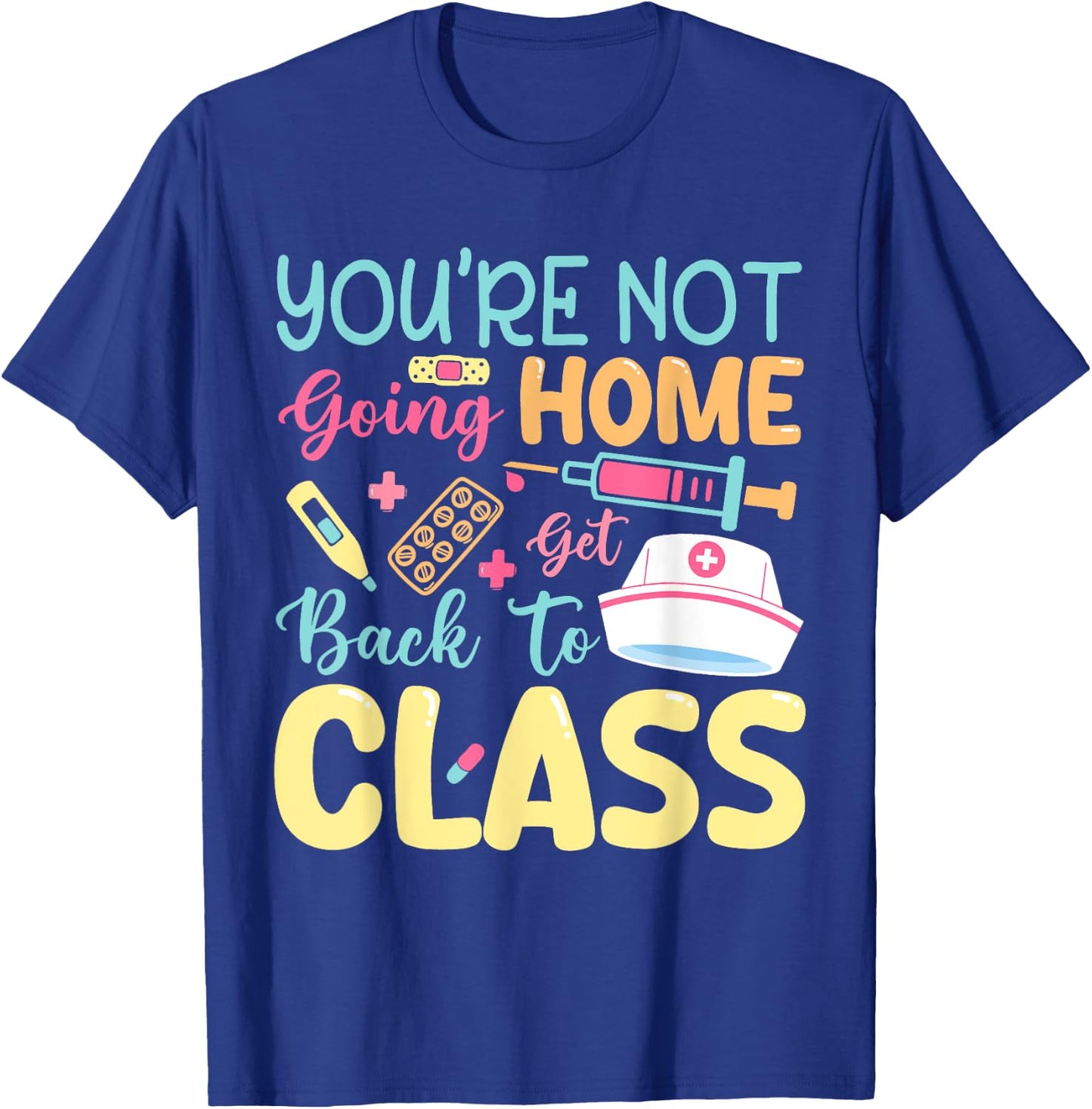 You're Not Going Home Get Back To Class School Nurse On Duty T-Shirt - T-Shirt | Royal