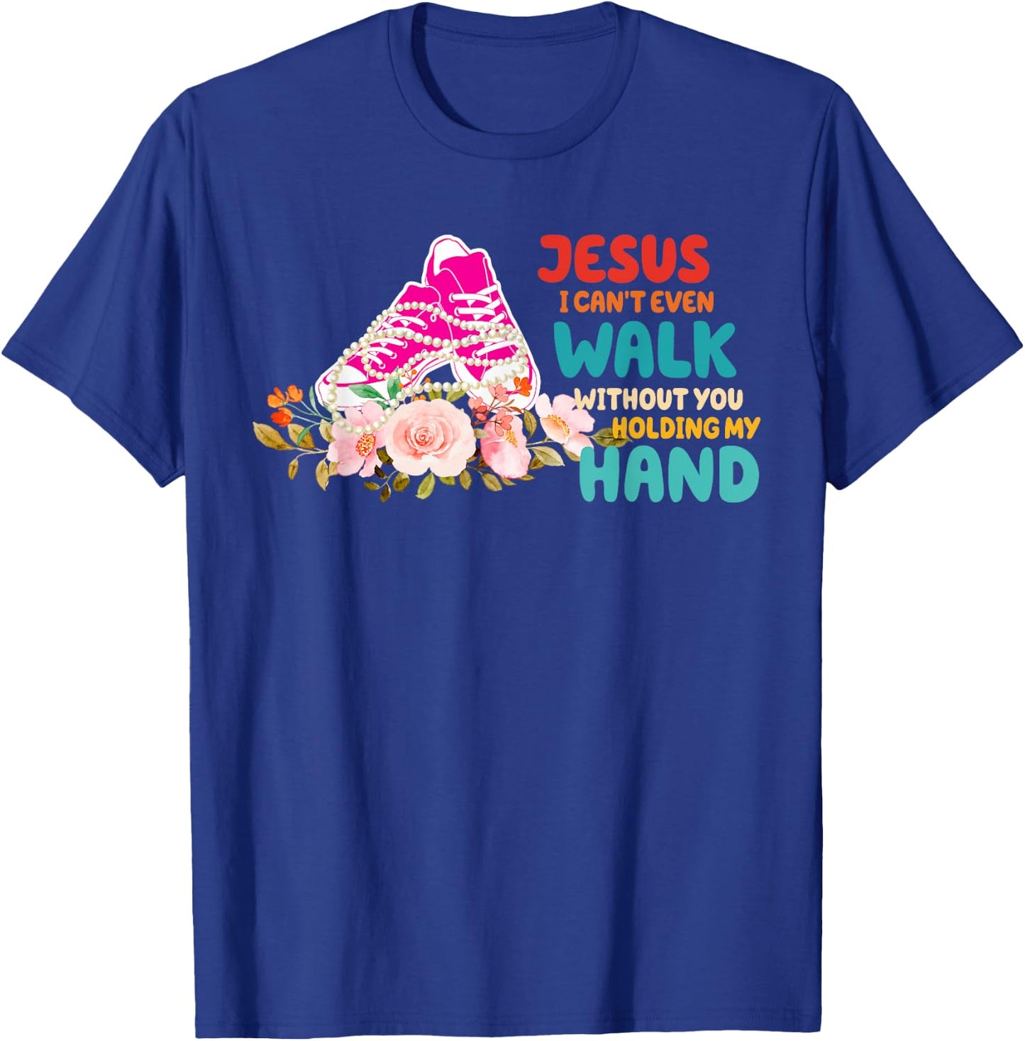 Je-sus I Can't Even Walk Without You Holding My Hand Quote T-Shirt - T-Shirt | Royal