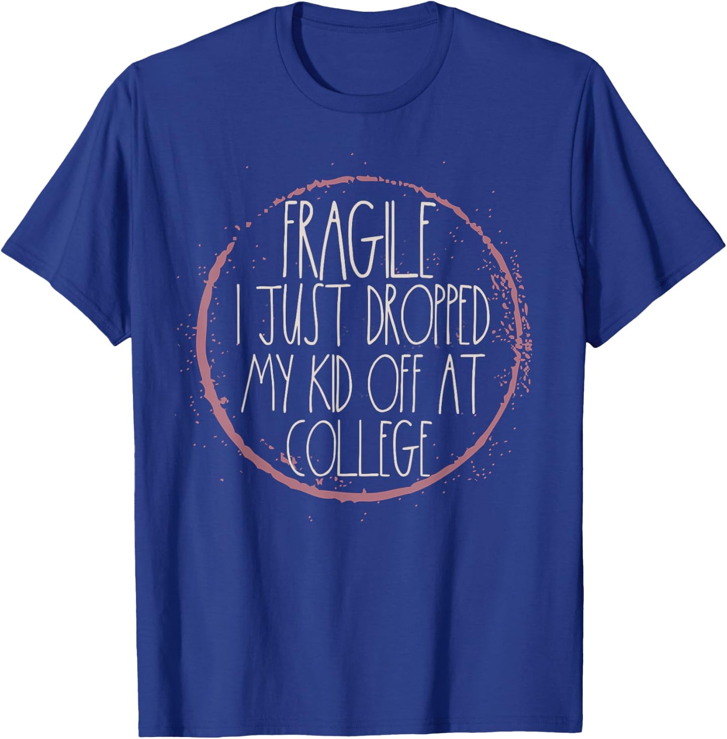Fragile I Just Dropped My Kid Off Leaving For College Mom T-Shirt - T-Shirt | Royal