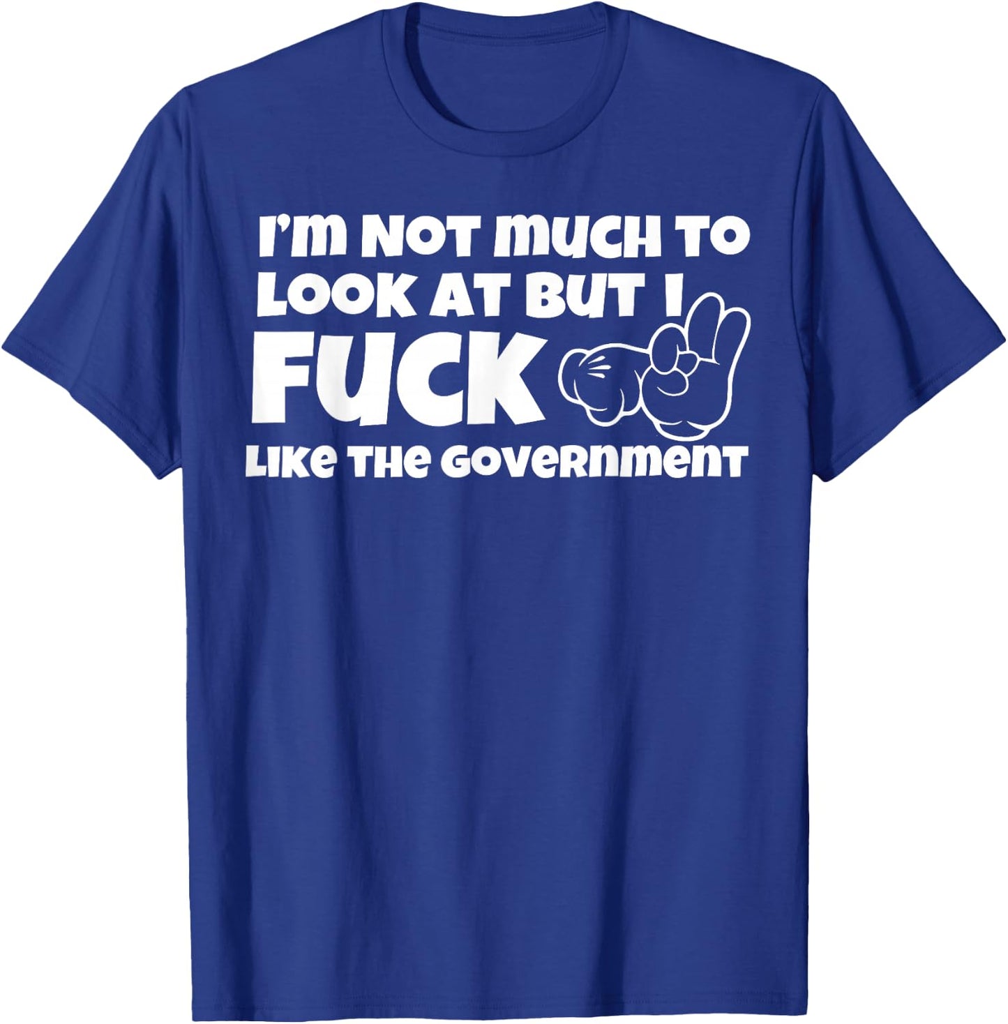 I'm Not Much to Look at But I Fuck Like The Government T-Shirt - T-Shirt | Royal