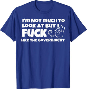 I'm Not Much to Look at But I Fuck Like The Government T-Shirt - T-Shirt | Royal