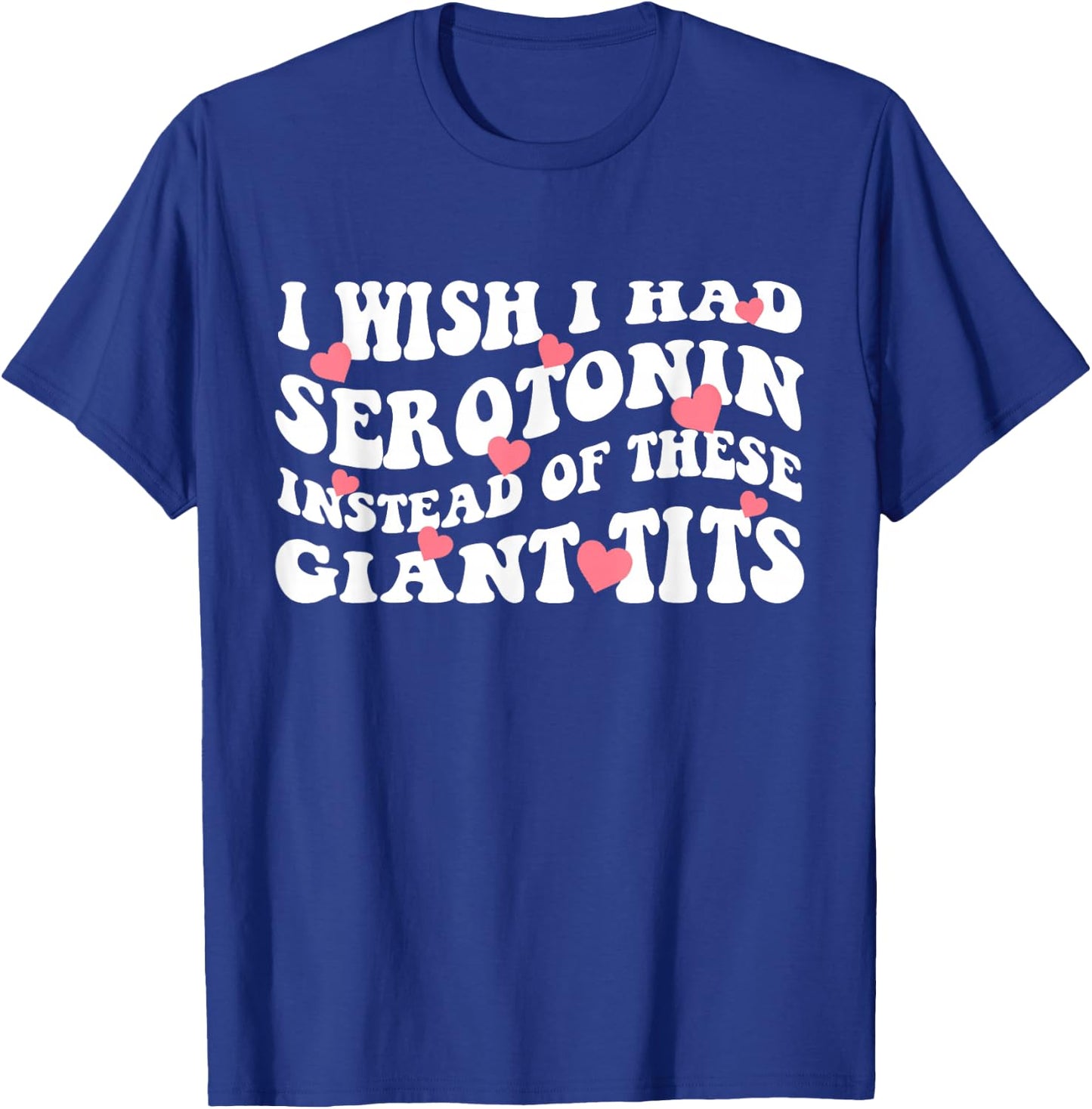 I Wish I Had Serotonin Instead Of These Perfect Tits T-Shirt - T-Shirt | Royal