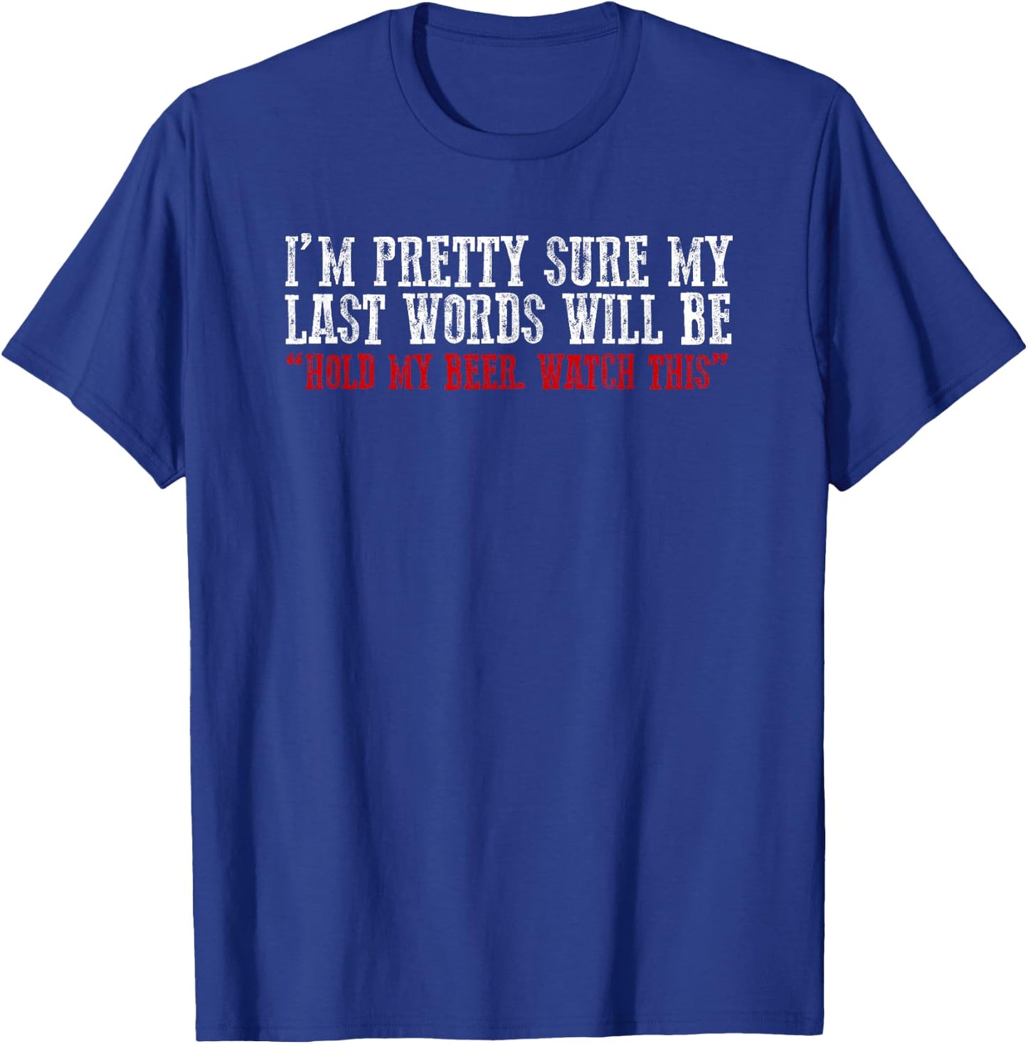 Pretty Sure My Last Words Will Be "hold This Beer and Watch" T-Shirt - T-Shirt | Royal