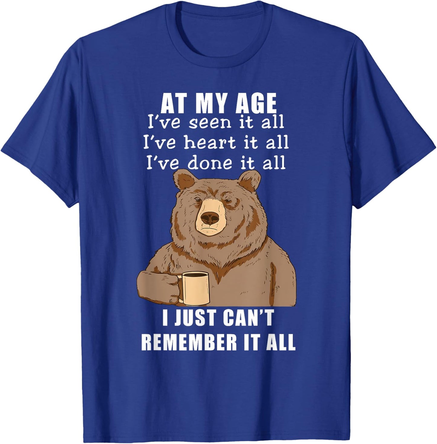 Bear At My Age I've Seen It All I've Heard It All Funny T-Shirt - T-Shirt | Royal