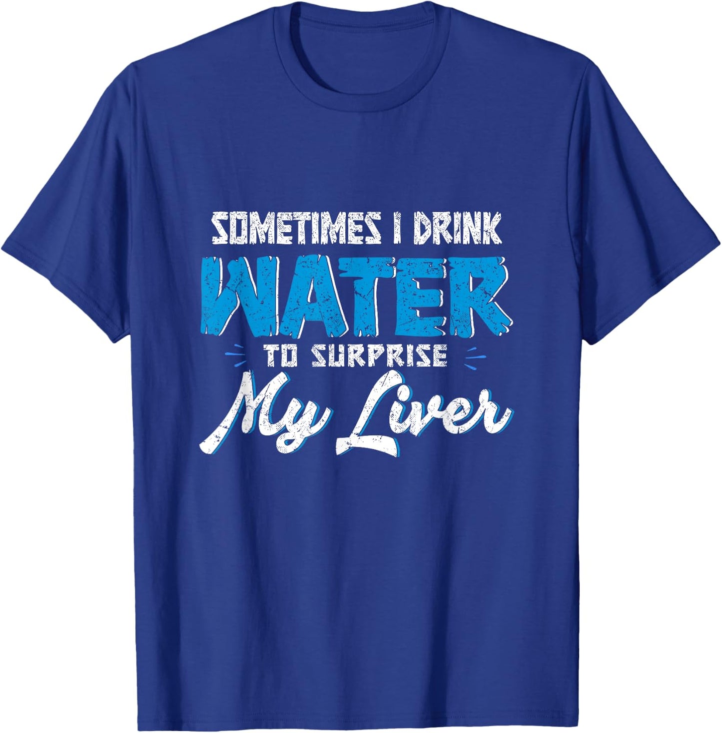 Sometimes you drink water to surprise my liver. T-Shirt - T-Shirt | Royal