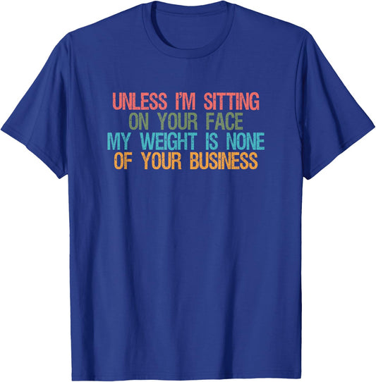 Funny Saying Unless I'm Sitting On Your Face My Weight Is None Of Your Business , -Adults, Black, Small T-Shirt - T-Shirt | Royal