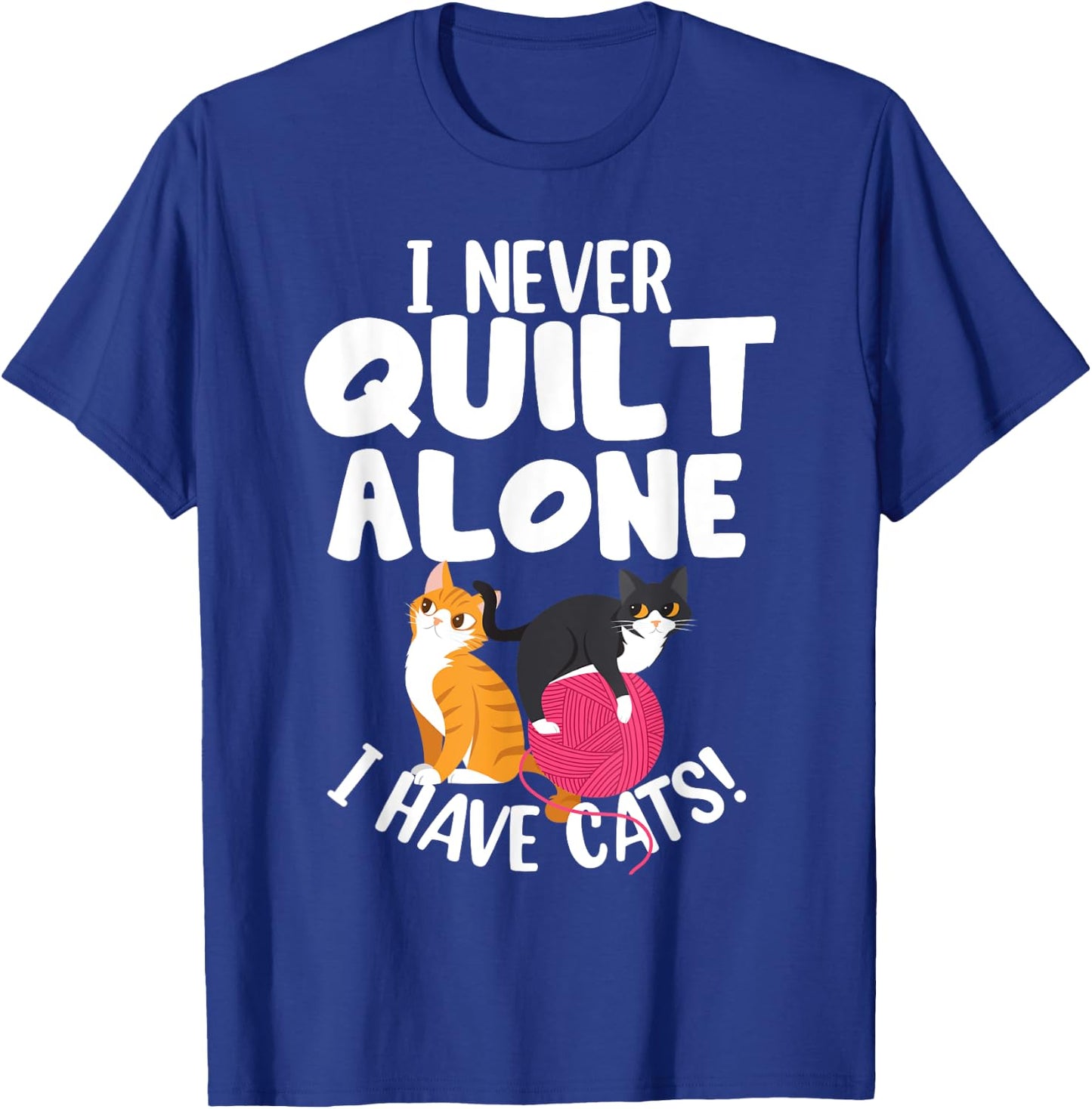 Quilting I Never Quilt Alone I Have Cats! Feline Fun Art T-Shirt - T-Shirt | Royal