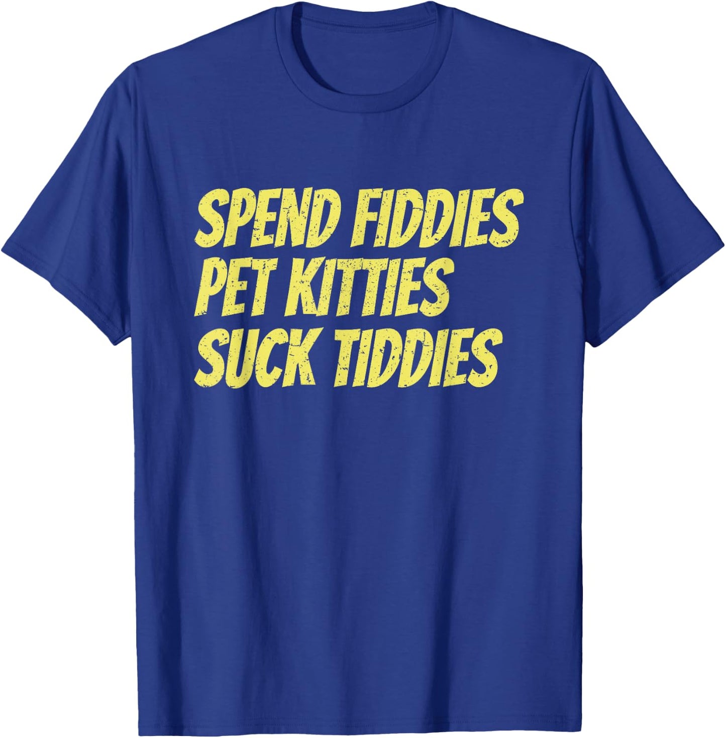 Spend Fiddies Pet Kitties Suck Tiddies Funny T-Shirt - T-Shirt | Royal
