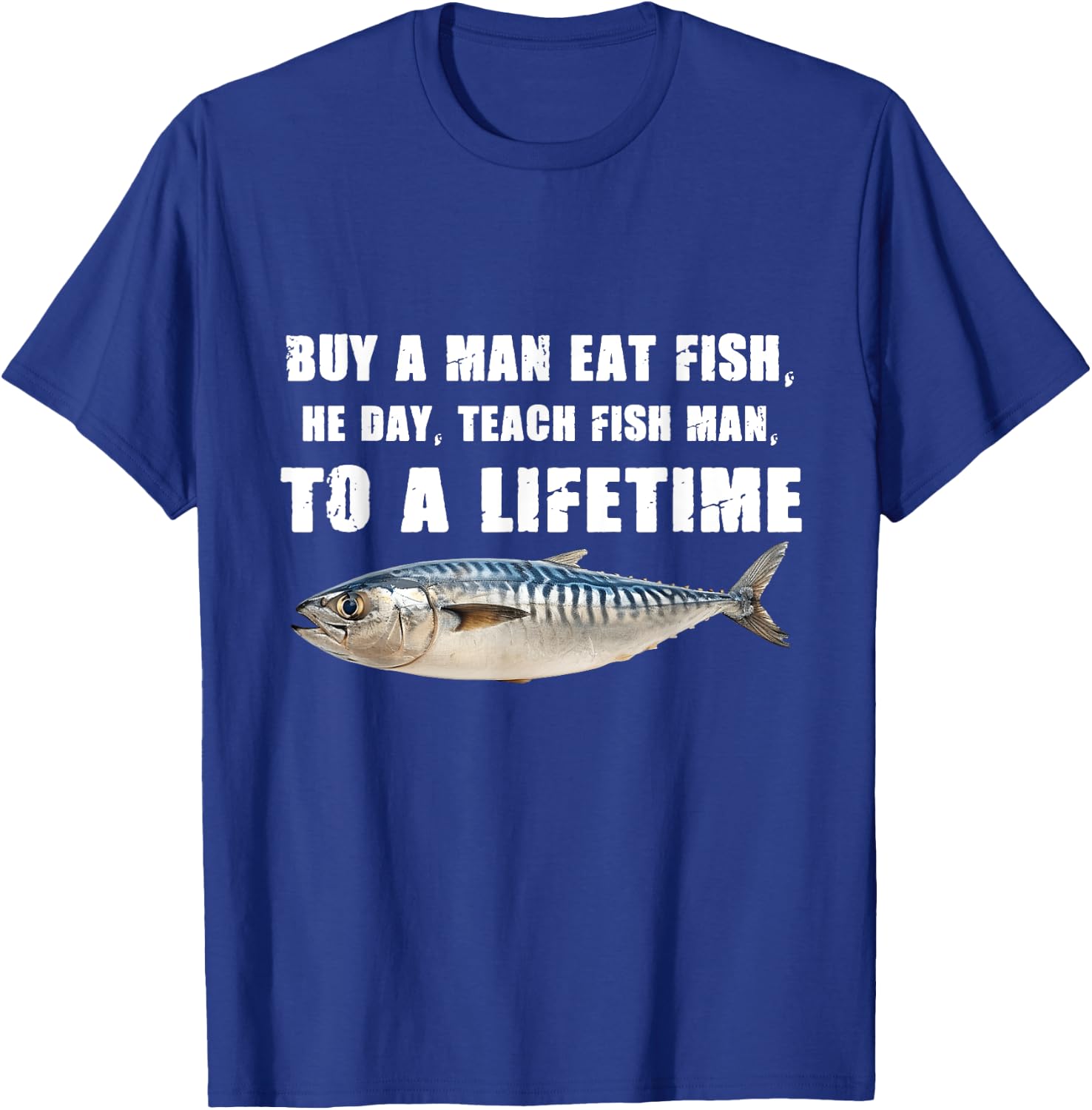 Buy a Man Eat Fish, He Day, Teach Fish Man, To A Lifetime T-Shirt - T-Shirt | Royal