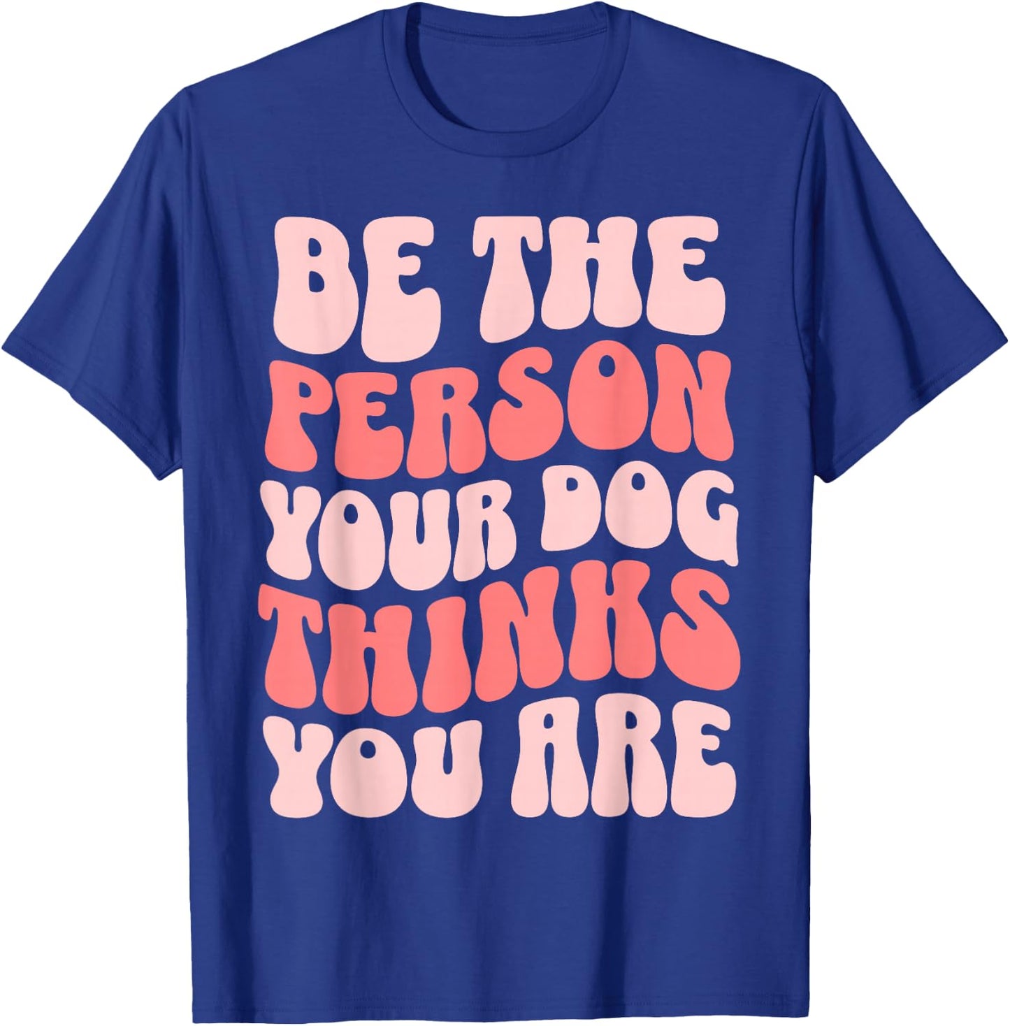Be The Person Your Dog Thinks You Are T-Shirt - T-Shirt | Royal