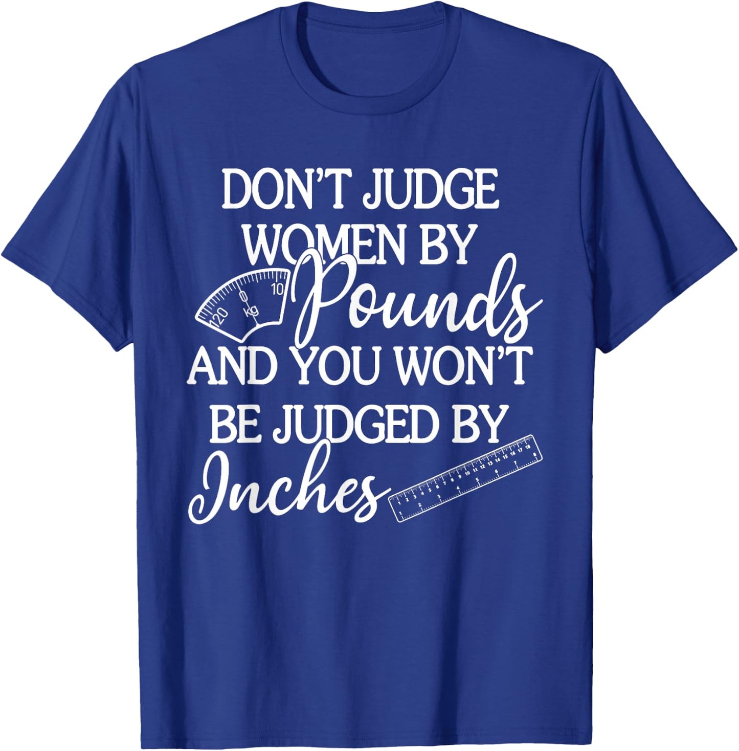 Don't Judge Women By Pounds & You Won't Be Judged By Inches T-Shirt - T-Shirt | Royal