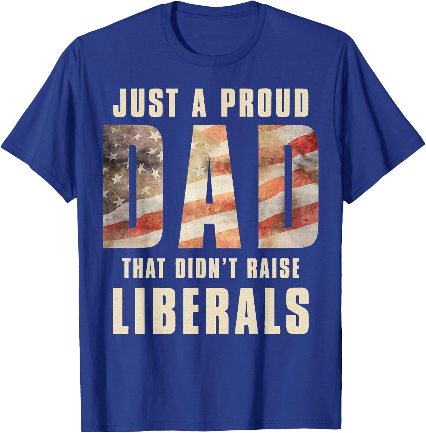Just A Proud Dad That Didn't Raise Liberals Father's Day T-Shirt - T-Shirt | Royal