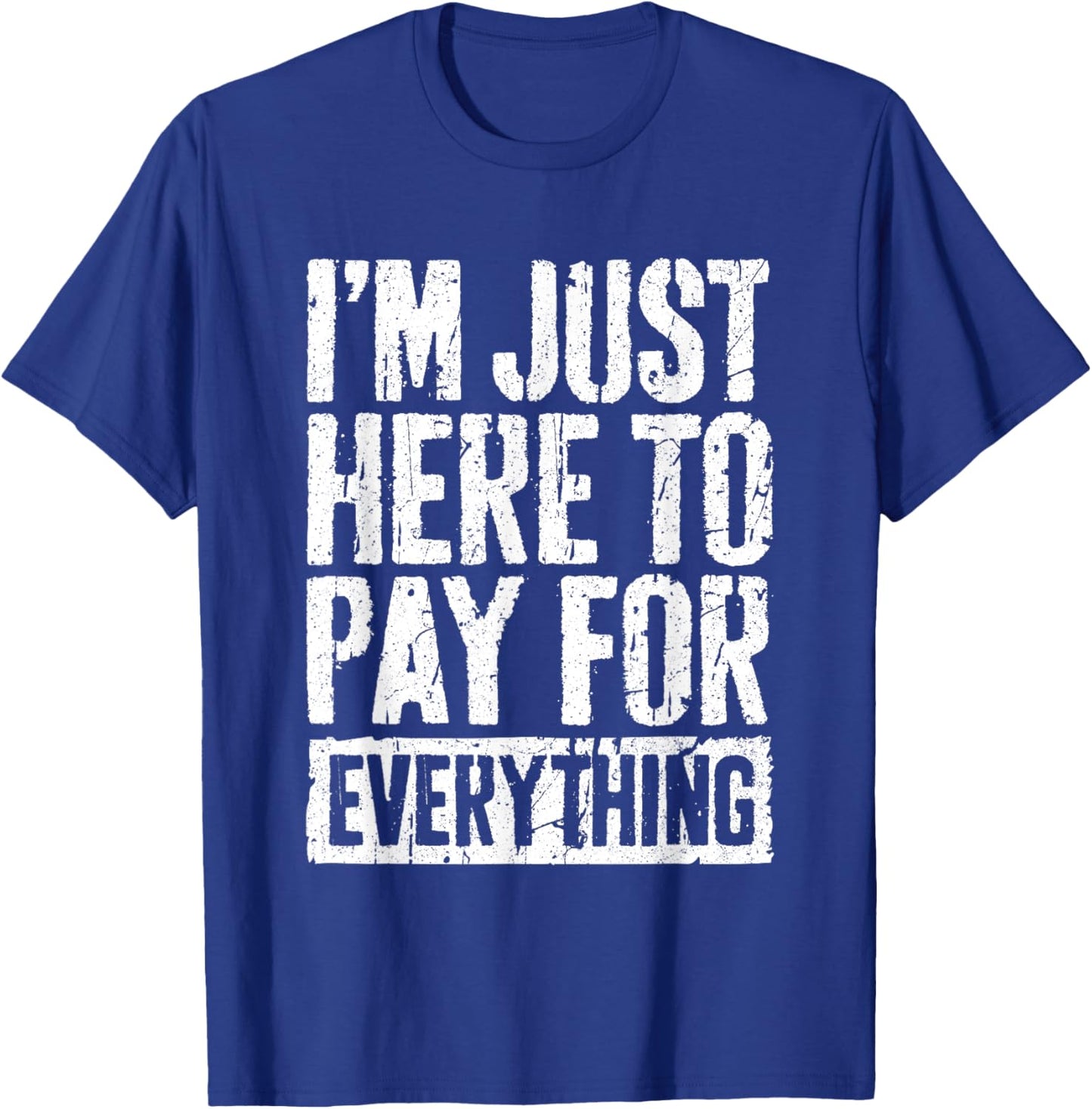 I'm Just Here To Pay For Everything Shirt Funny Mom Dad T-Shirt - T-Shirt | Royal