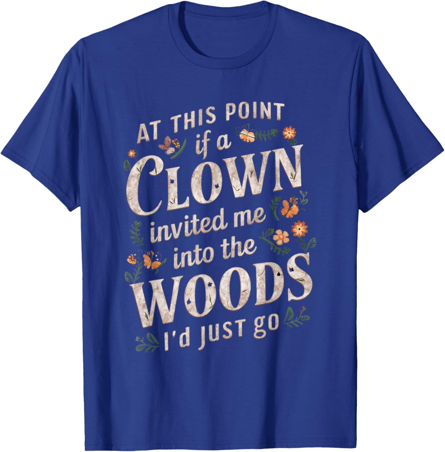 At this point if clown invited me into the woods I'd just go T-Shirt - T-Shirt | Royal