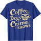 Coffee Dogs Crime Shows Funny Quote Dog Lovers Coffee T-Shirt - T-Shirt | Royal