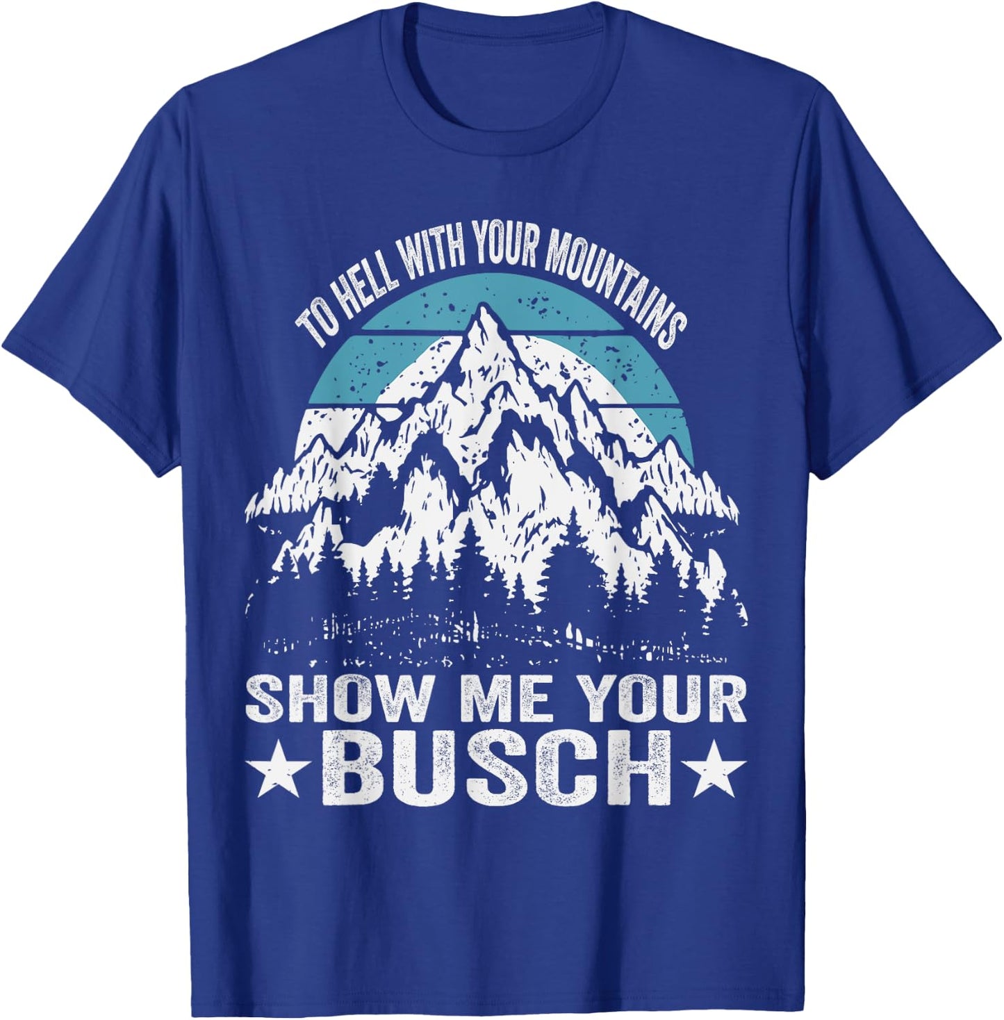To Hell with Your Mountains Show me Your Busch Funny Hiking T-Shirt - T-Shirt | Royal