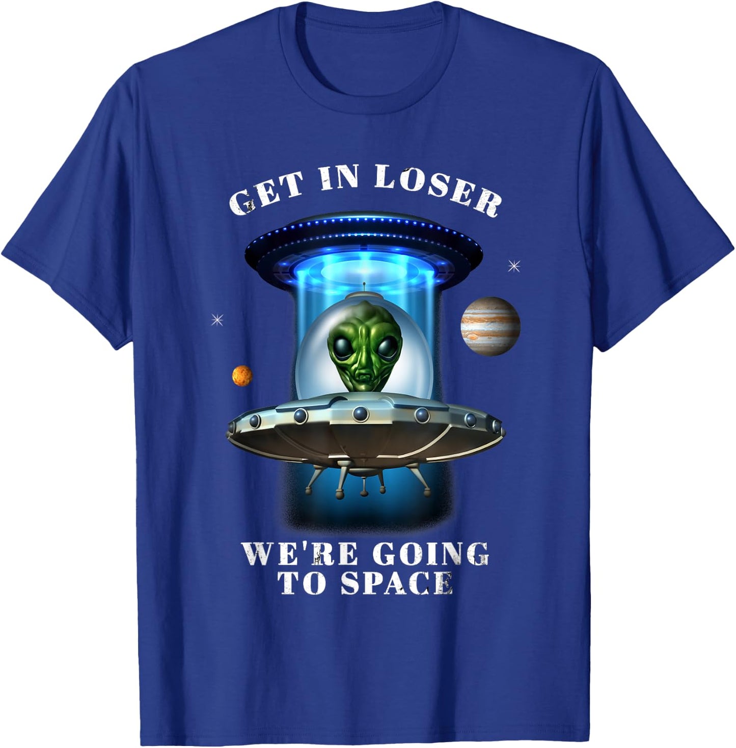 Get in Loser We're Going to Space Funny Alien UFO Graphic T-Shirt - T-Shirt | Royal