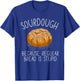Sourdough Because Regular Bread Is Stupid Funny T-Shirt - T-Shirt | Royal