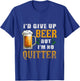 I'd Give Up Beer But I'm No Quitter Beer Drinking Party T-Shirt - T-Shirt | Royal