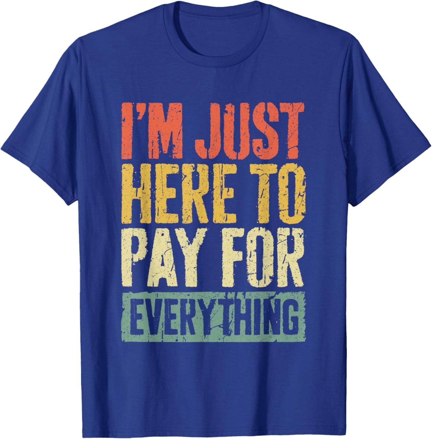 I'm Just Here To Pay For Everything Shirt Funny Mom Dad T-Shirt - T-Shirt | Royal