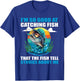 I'm So Good At Catching Fish That Fish Tell Stories About Me T-Shirt - T-Shirt | Royal