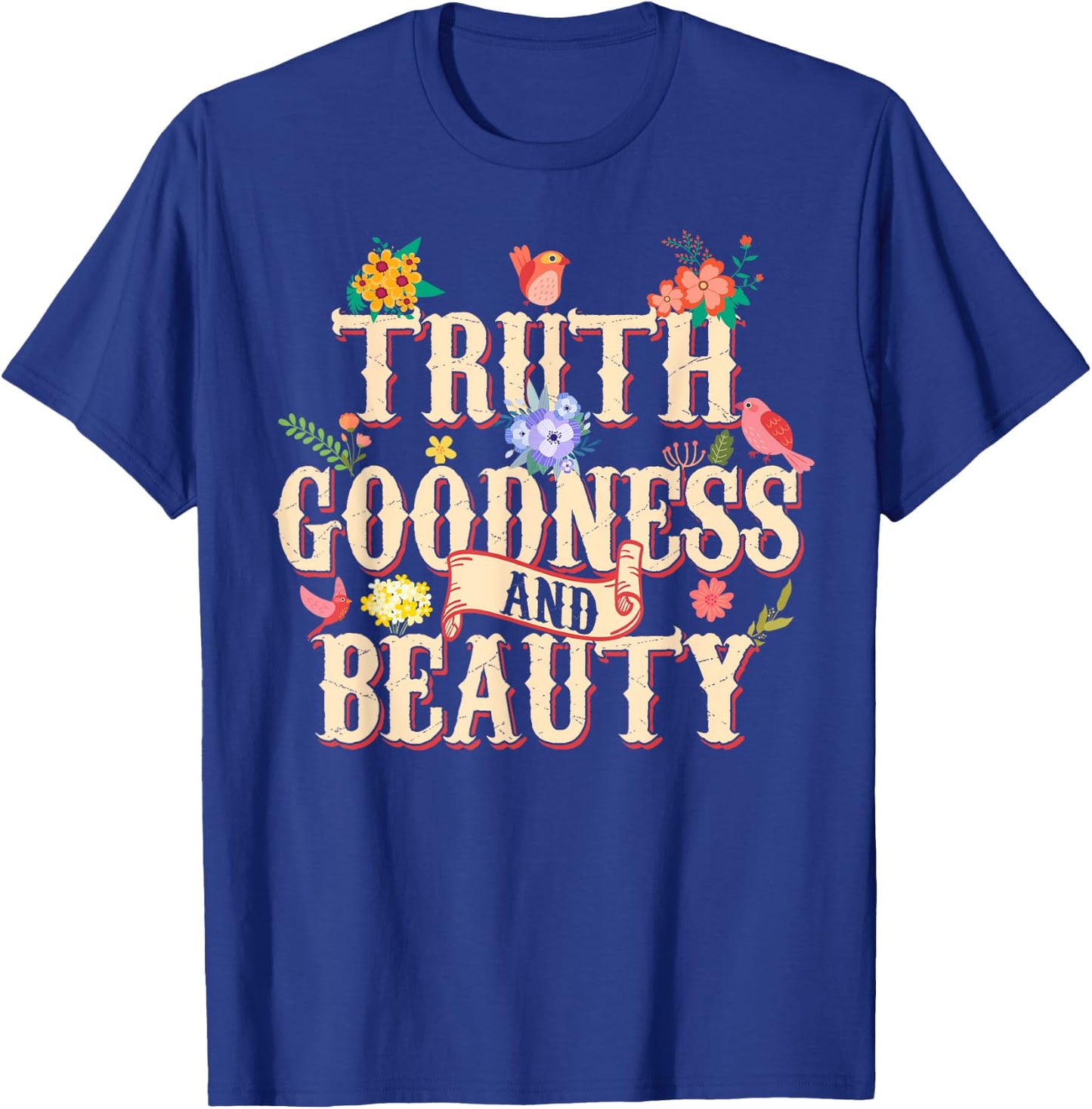 Truth Goodness and Beauty Flowers Floral Christian T-Shirt - T-Shirt | Royal