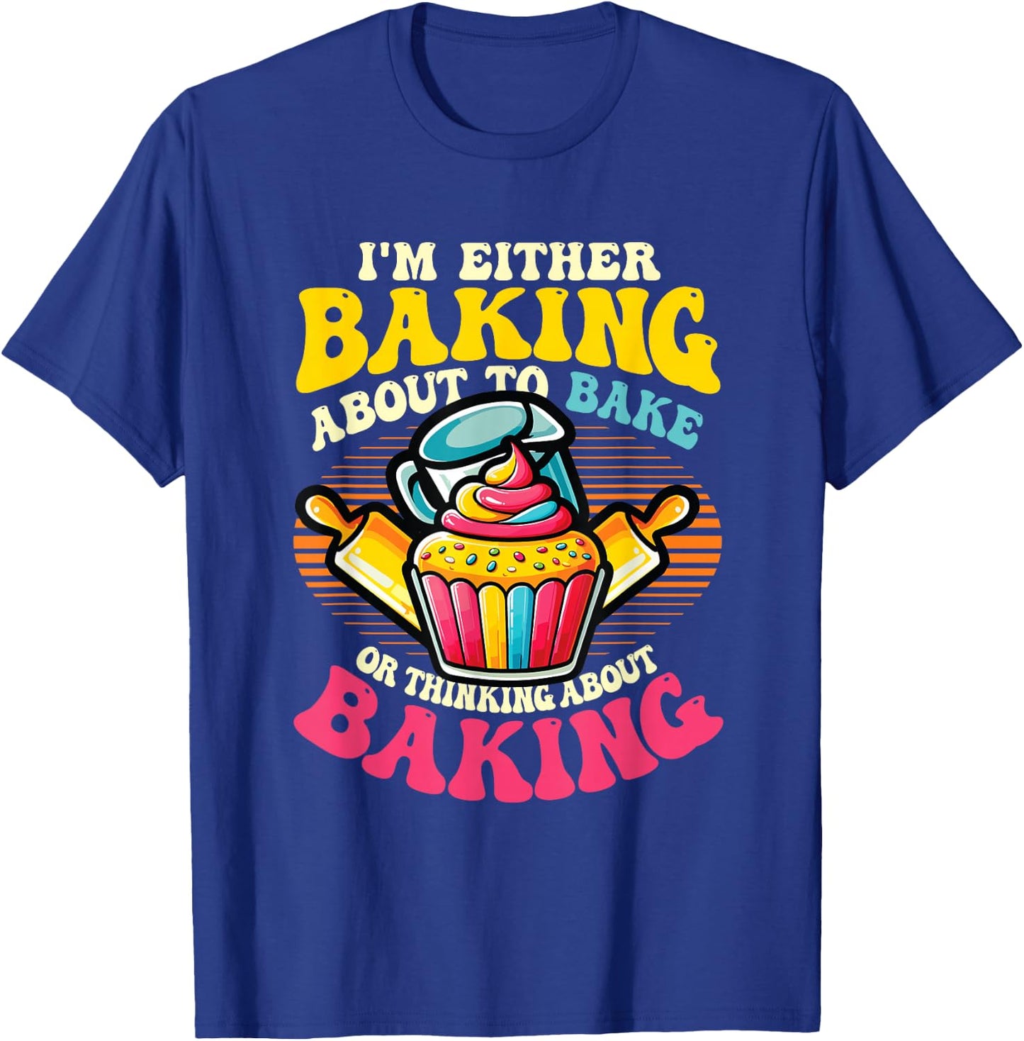 I'm Either Baking About To Bake Or Thinking About Baking T-Shirt - T-Shirt | Royal